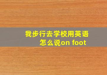 我步行去学校用英语怎么说on foot